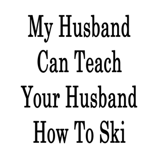 My Husband Can Teach Your Husband How To Ski T-Shirt