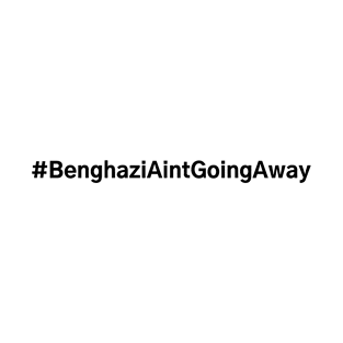 #BenghaziAintGoingAway Benghazi Ain't Going Away T-Shirt