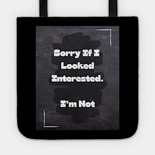 Funny Quote | Sorry If I Looked Interested. I'm Not Tote