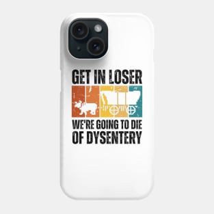 Get In Loser We're Going to Die of Dysentery Phone Case