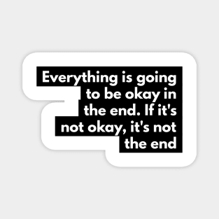 everything is going to be okay in the end. If it's not okay, it's not the end Magnet