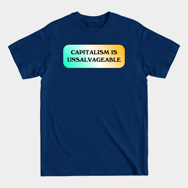 Capitalism Is Unsalvageable - Anti Capitalism - T-Shirt
