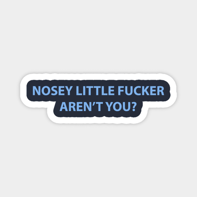 Nosey Little Fucker Aren't You? Magnet by dumbshirts