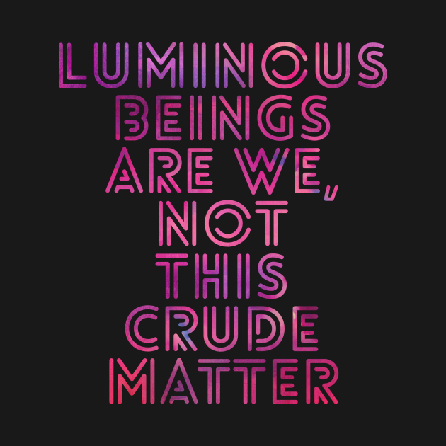 luminous beings are we