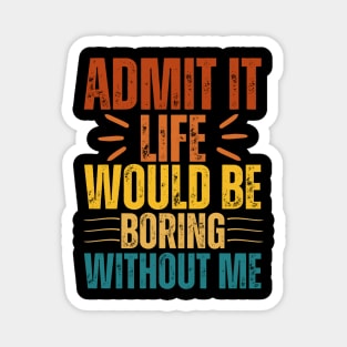 Admit It Life Would Be Boring Without Me Magnet