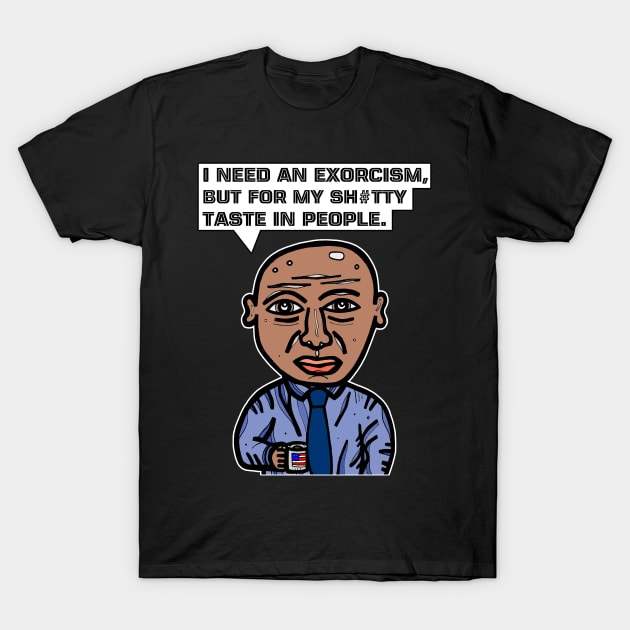 "I need an exorcism, but for my sh#tty taste in people." T-Shirt by The BuddaKats