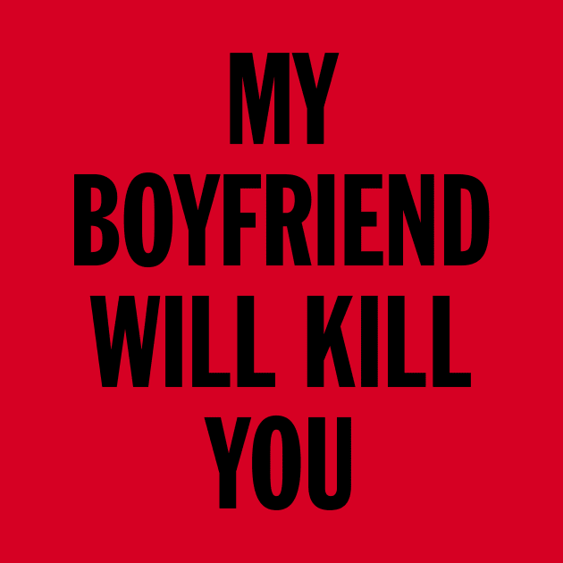 MY BOYFRIEND WILL KILL YOU by ChicagoBoho