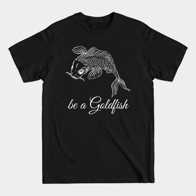 Discover Be a Goldfish - Be A Goldfish - T-Shirt