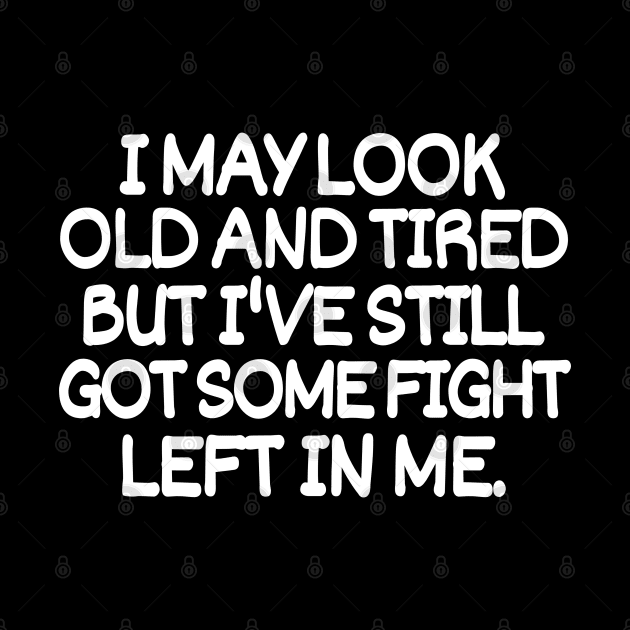 I may look old and tired but I've still got some fight left in me by mksjr