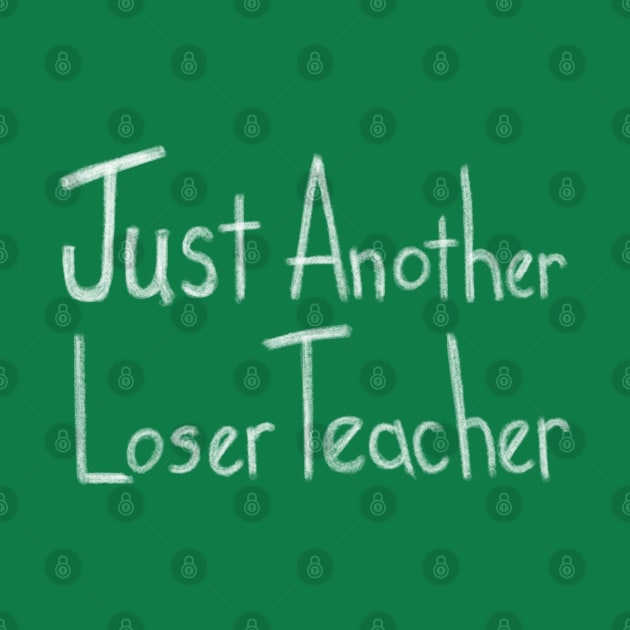 Just Another Loser Teacher by Axton Kahler Art