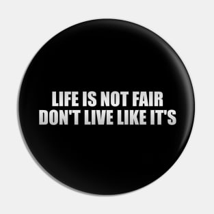 Life is not fair. don't live like it is Pin