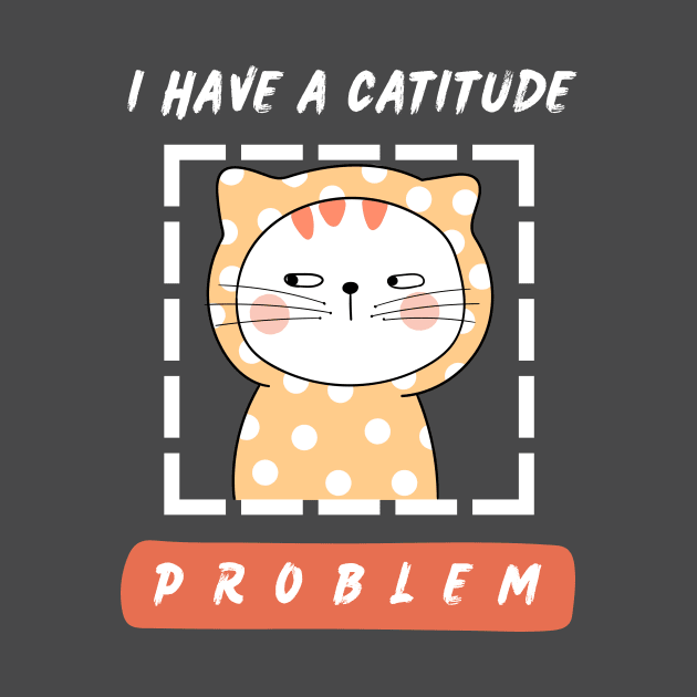 I have a catitude problem. by My-Kitty-Love