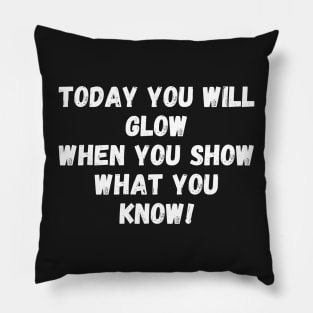 Today You Will Glow When You Show What You Know Pillow