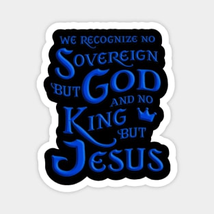 We recognize no sovereign but God, and no king but Jesus!” Magnet