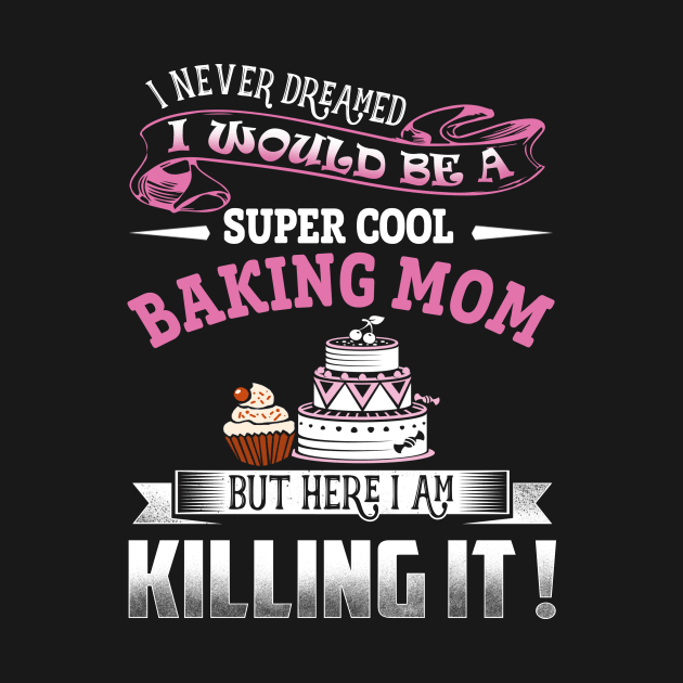 I never dreamed i would be a super cool baking Mom by jonetressie