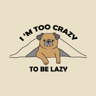 I,m too crazy to be lazy T-Shirt