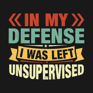 In my defense I was left unsupervised T-Shirt