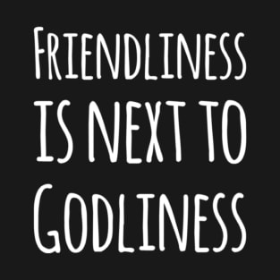 Friendliness is next to Godliness T-Shirt