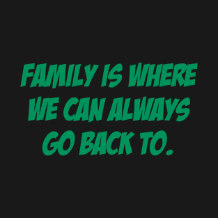 Family is where we can always go back to. T-Shirt