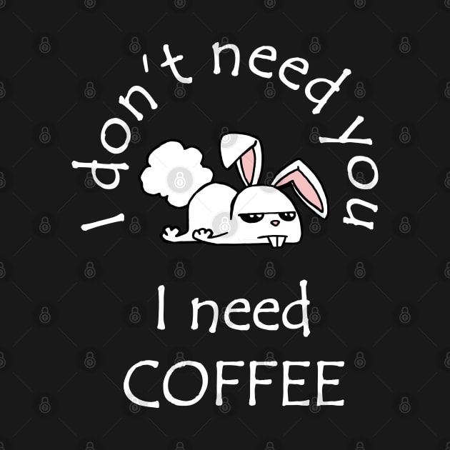 I Don't Need You I Need Coffee Cute Funny Bunny White by ebayson74@gmail.com