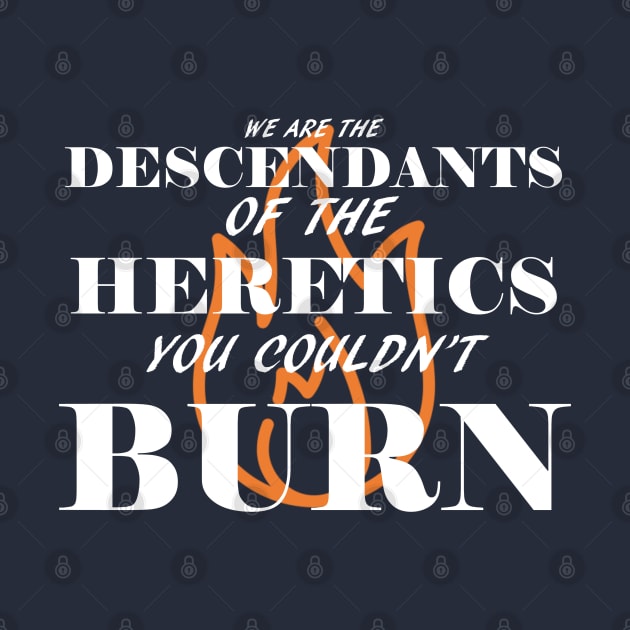 We are the descendants of the heretics you couldn't burn by GodlessThreads