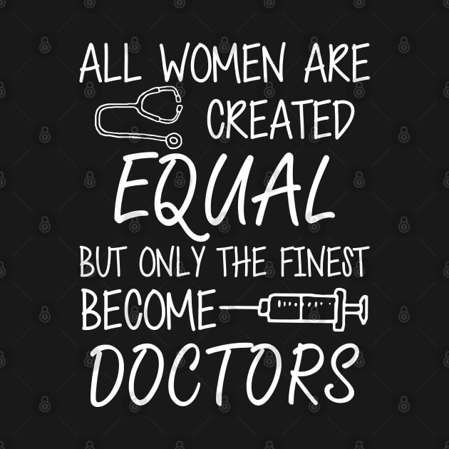 Doctor - All women are created equal but only the finest become doctors by KC Happy Shop