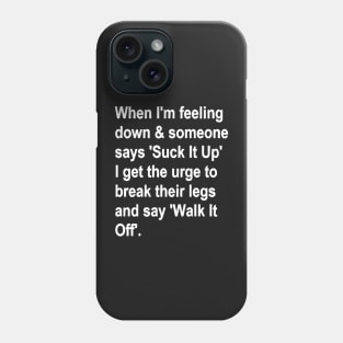 When I'm Feeling Down & Someone Says 'suck It Up' I Get the Urge to Break Their Legs and Say 'walk It Off' Phone Case