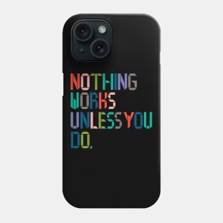 Nothing Works Unless You Do. Phone Case