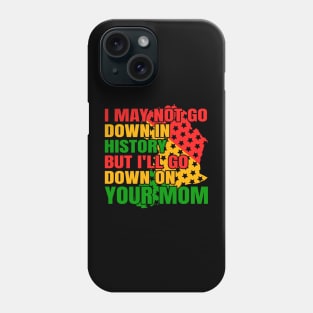 I may not go down in history but i'll go down on your mom Phone Case