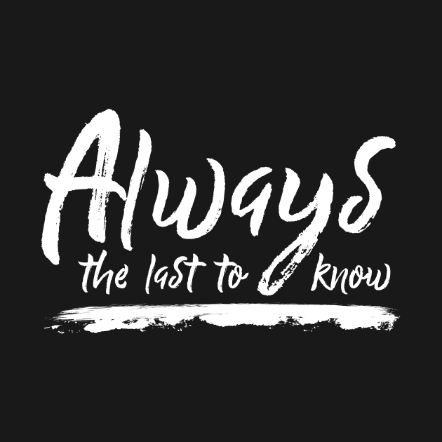 Always The Last To Know by Schwarzweiss