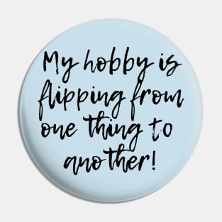 My hobby is flipping from one thing to another! Pin
