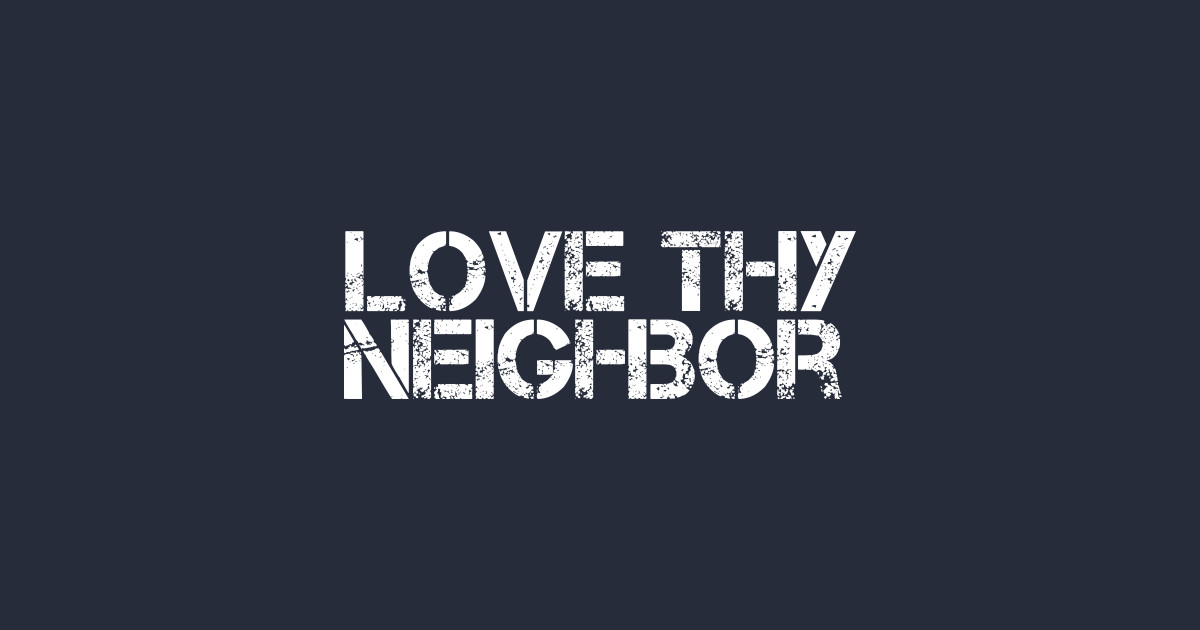 Love Thy Neighbor Love Thy Neighbor Posters and Art Prints TeePublic