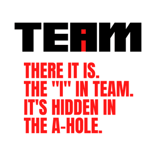 I Found the I In Team...It's Hidden In The A Hole. T-Shirt