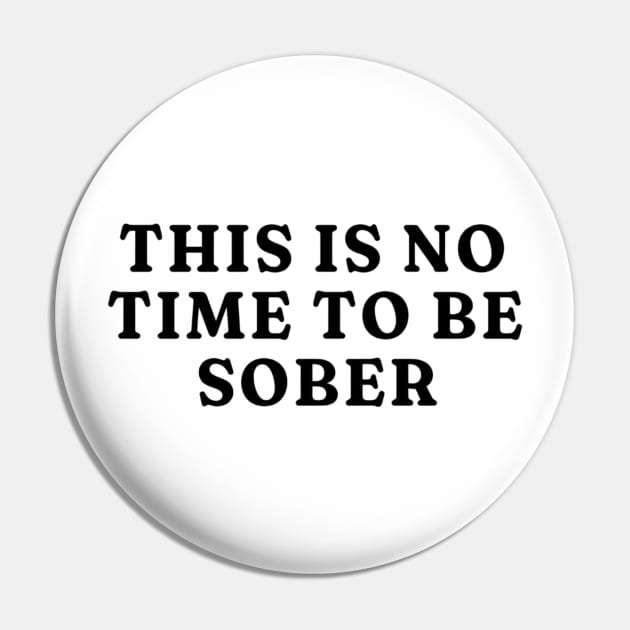 This is No Time to Be Sober T-Shirt, Funny Shirt Drinking Bar Party Shirt, Funny Meme Shirt, Oddly Specific Shirt, Sarcastic Saying Shirt Pin by L3GENDS