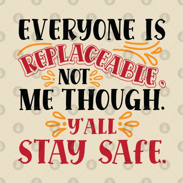 Everyone Is Replaceable, Not Me Though. Ya'll Stay Safe. by HotPeachezDesignCo