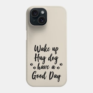 Wake up, hug dog, have a good day Phone Case