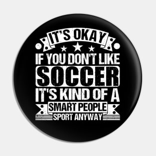 It's Okay If You Don't Like Soccer It's Kind Of A Smart People Sports Anyway Soccer Lover Pin