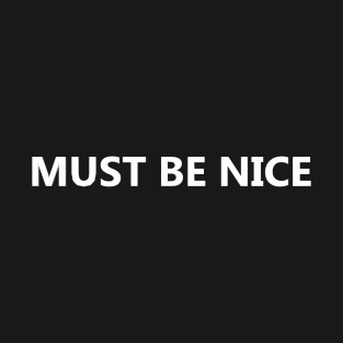 Must be nice T-Shirt