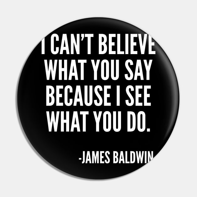 I can't believe what you say, because I see what you do, Black History, James Baldwin Quote Pin by UrbanLifeApparel