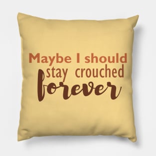 Maybe I should stay crouched forever Pillow