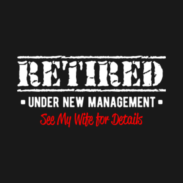 Retired under new management - Retired - T-Shirt | TeePublic