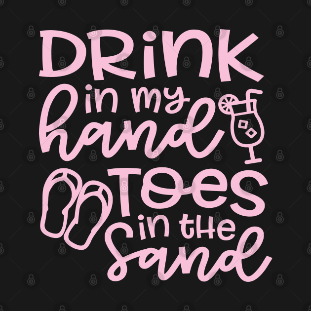 Drink In My Hand Toes In The Sand Beach Alcohol Cruise Vacation by GlimmerDesigns