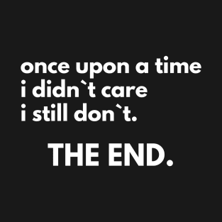 Once Upon A Time I DIdn`t Care I Still Don`t The End T-Shirt