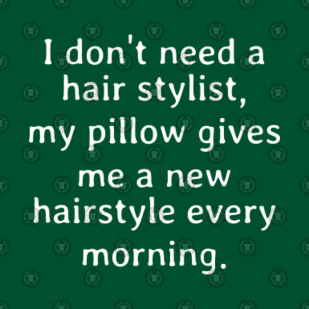 I Don T Need A Hair Stylist My Pillow Gives Me A New Hairstyle