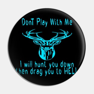 Dont play with me deer dear i will hunt you down then drag you to hell Pin