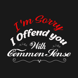 I'm Sorry I Offended You With My Common Sense, Rude Offensive, Logic Common Sense T-Shirt