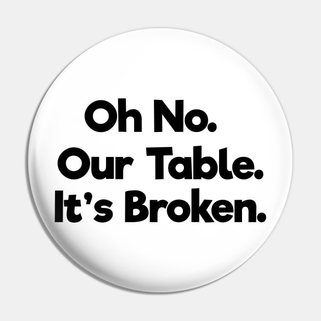 Oh No Our Table It's Broken Pin by TOMOPRINT⭐⭐⭐⭐⭐