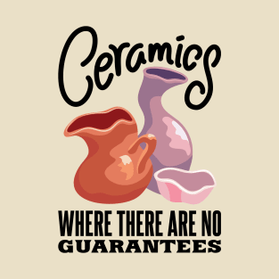 Ceramics Where There Are No Guarantees | Pottery T-Shirt