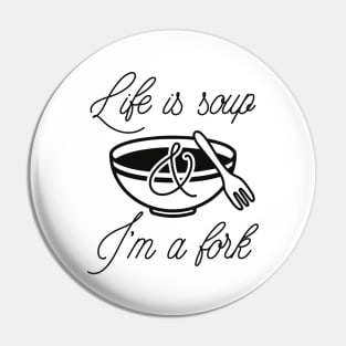 Life Is Soup And I'm A Fork Pin