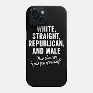 White Straight Republican Male How else Can I Piss You Off Today Phone Case